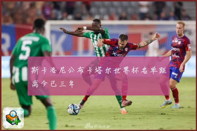 斯卡洛尼公布卡塔尔世界杯名单距离今已三年