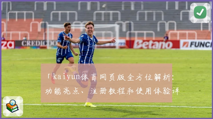 「kaiyun体育网页版全方位解析：功能亮点、注册教程和使用体验详解」