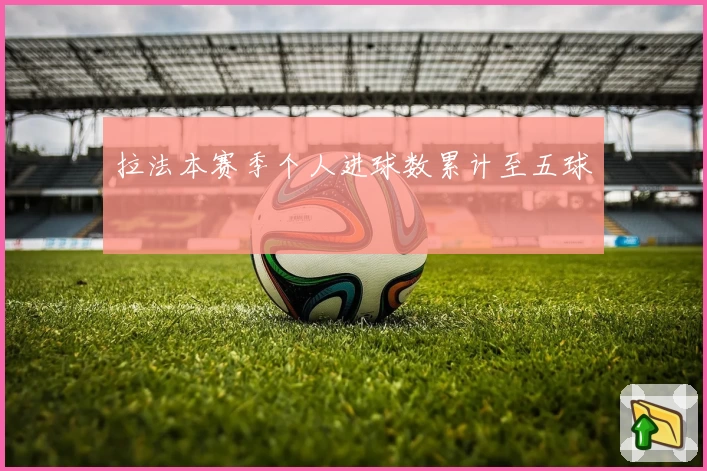 拉法本赛季个人进球数累计至五球