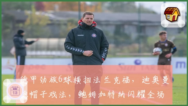 德甲劲旅6球横扫法兰克福，迪奥曼德帽子戏法，鲍姆加特纳闪耀全场