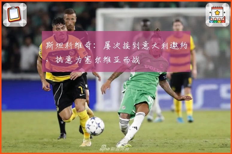 斯坦科维奇:屡次接到意大利邀约,执意为塞尔维亚而战