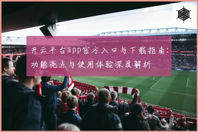 开云平台app官方入口与下载指南：功能亮点与使用体验深度解析
