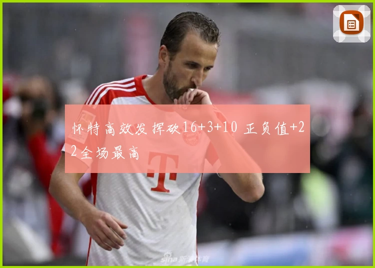 怀特高效发挥砍16+3+10 正负值+22全场最高