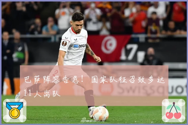 巴萨阵容告急！国家队征召致多达11人离队