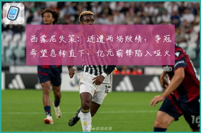 西蒙尼失策：连遭两场败绩，争冠希望急转直下，亿元前锋陷入哑火