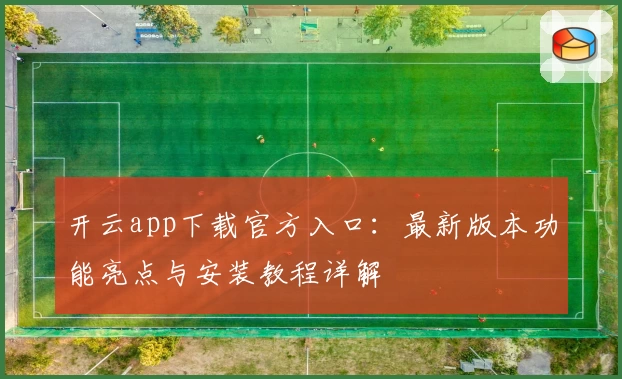开云app下载官方入口：最新版本功能亮点与安装教程详解