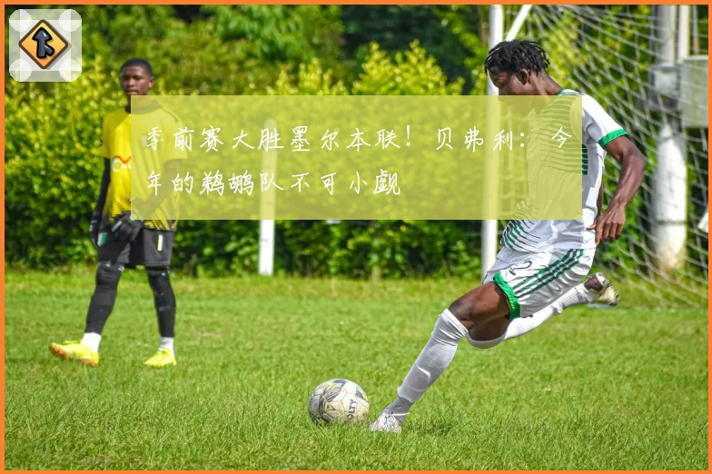 季前赛大胜墨尔本联！贝弗利：今年的鹈鹕队不可小觑