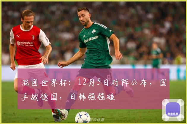 混团世界杯：12月5日对阵公布，国乒战德国，日韩强强碰