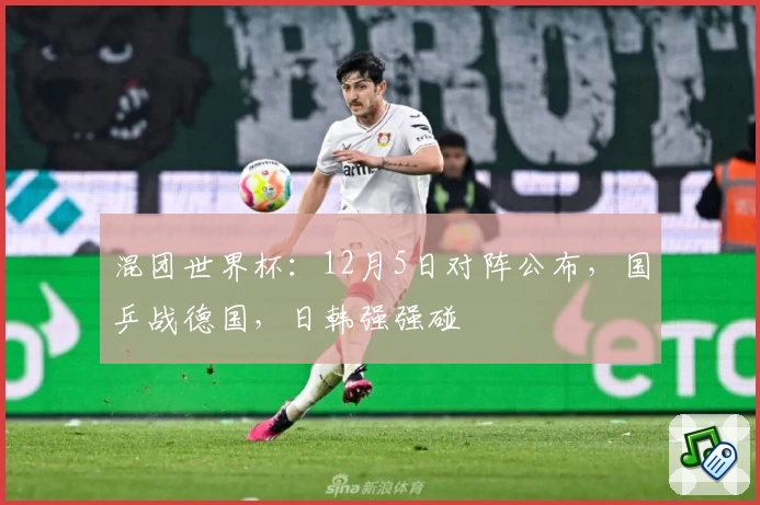 混团世界杯：12月5日对阵公布，国乒战德国，日韩强强碰