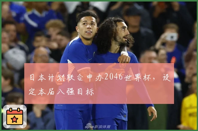 日本计划联合申办2046世界杯，设定本届八强目标