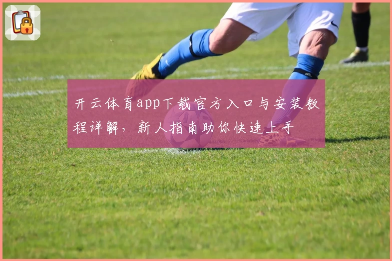 开云体育app下载官方入口与安装教程详解，新人指南助你快速上手