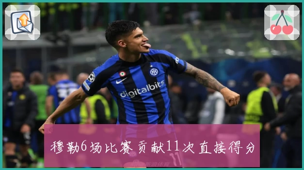 穆勒6场比赛贡献11次直接得分