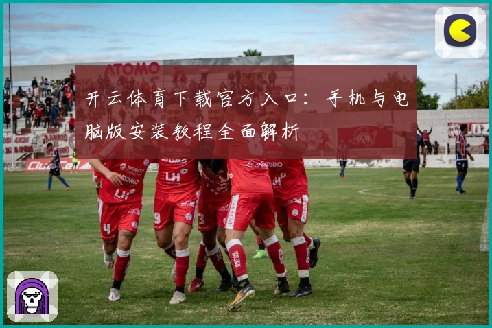 开云体育下载官方入口：手机与电脑版安装教程全面解析