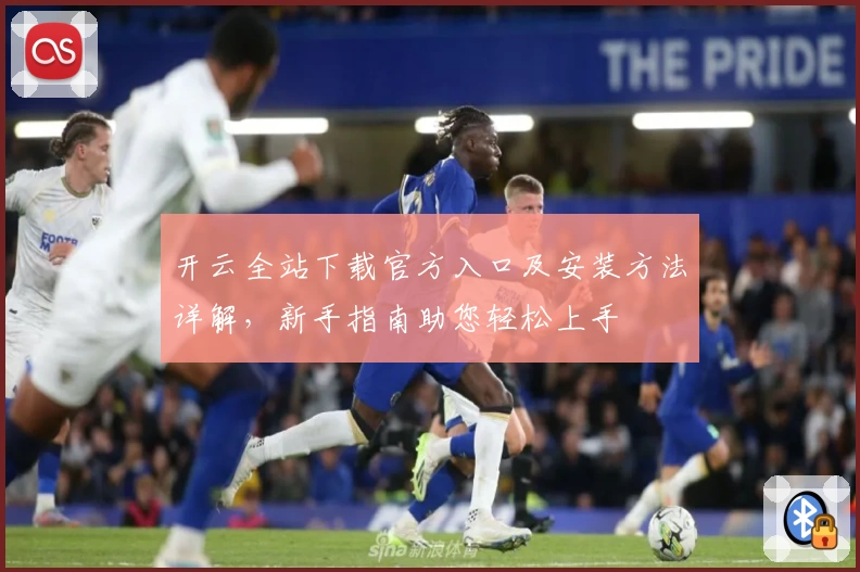 开云全站下载官方入口及安装方法详解,新手指南助您轻松上手