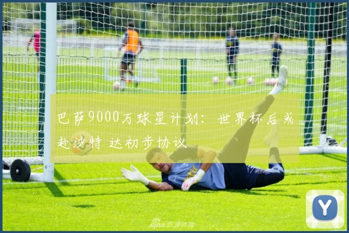 巴萨9000万球星计划：世界杯后或赴沙特 达初步协议