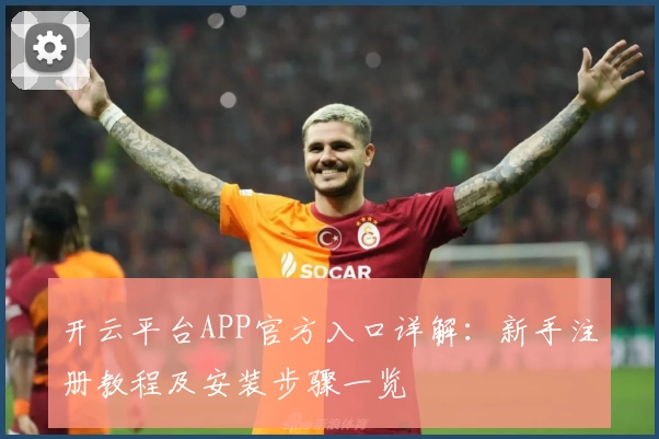 开云平台APP官方入口详解：新手注册教程及安装步骤一览