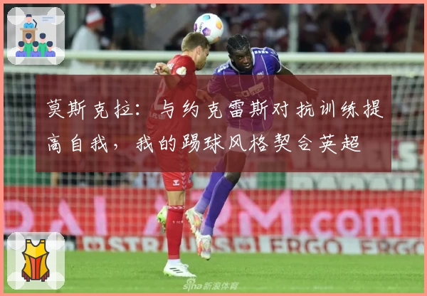 莫斯克拉：与约克雷斯对抗训练提高自我，我的踢球风格契合英超