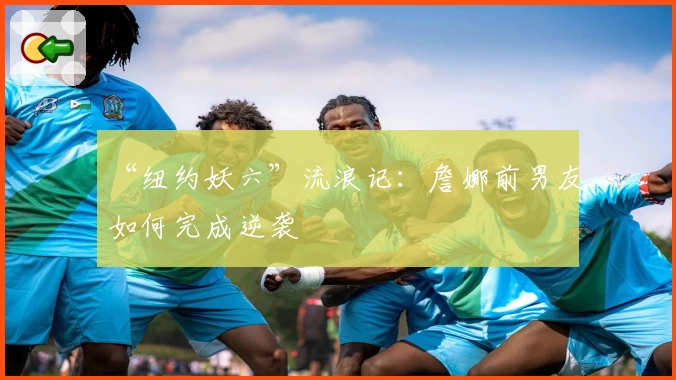 “纽约妖六”流浪记：詹娜前男友如何完成逆袭