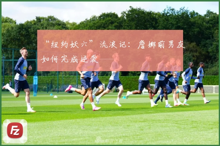 “纽约妖六”流浪记：詹娜前男友如何完成逆袭