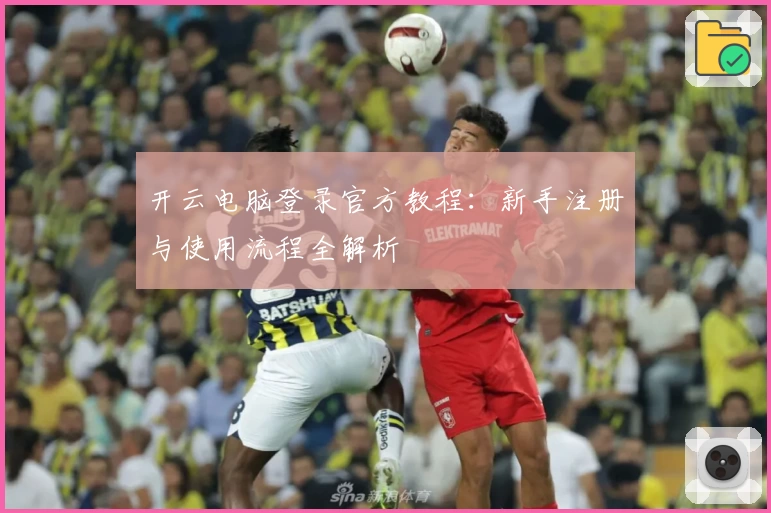 开云电脑登录官方教程：新手注册与使用流程全解析