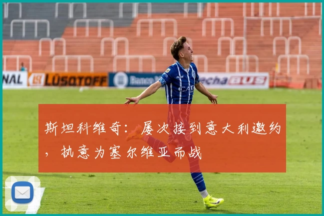 斯坦科维奇:屡次接到意大利邀约,执意为塞尔维亚而战