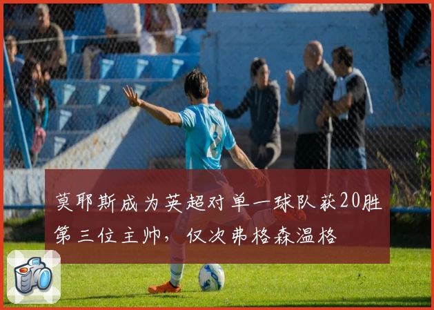 莫耶斯成为英超对单一球队获20胜第三位主帅，仅次弗格森温格